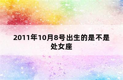 2011年10月8号出生的是不是处女座