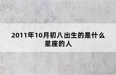 2011年10月初八出生的是什么星座的人