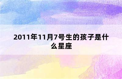 2011年11月7号生的孩子是什么星座