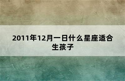 2011年12月一日什么星座适合生孩子