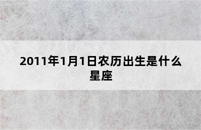 2011年1月1日农历出生是什么星座