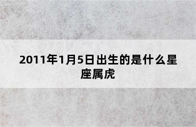 2011年1月5日出生的是什么星座属虎