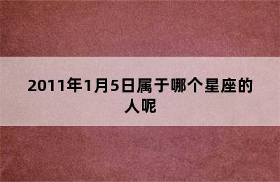 2011年1月5日属于哪个星座的人呢