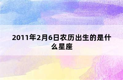 2011年2月6日农历出生的是什么星座