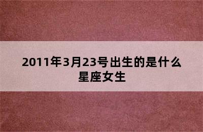 2011年3月23号出生的是什么星座女生