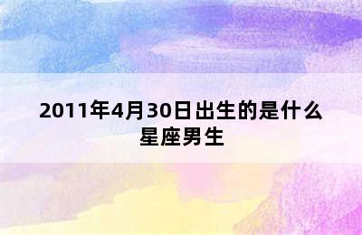 2011年4月30日出生的是什么星座男生