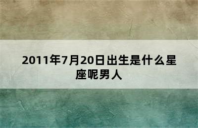 2011年7月20日出生是什么星座呢男人