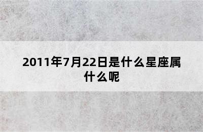 2011年7月22日是什么星座属什么呢