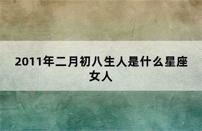 2011年二月初八生人是什么星座女人