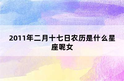 2011年二月十七日农历是什么星座呢女