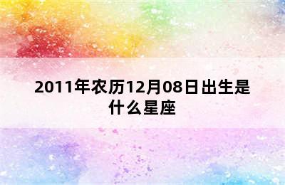 2011年农历12月08日出生是什么星座