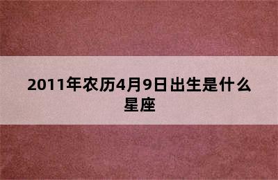 2011年农历4月9日出生是什么星座