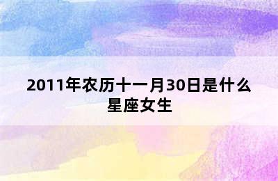 2011年农历十一月30日是什么星座女生