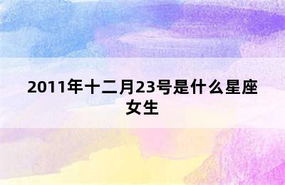 2011年十二月23号是什么星座女生