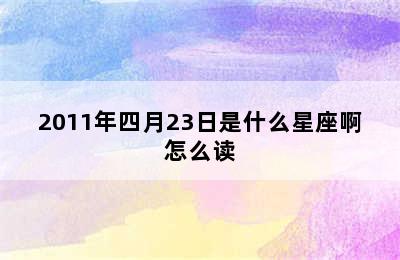 2011年四月23日是什么星座啊怎么读