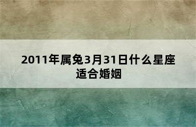 2011年属兔3月31日什么星座适合婚姻