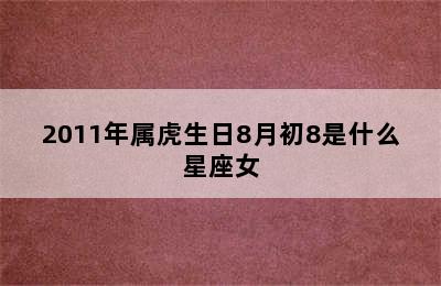 2011年属虎生日8月初8是什么星座女