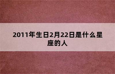 2011年生日2月22日是什么星座的人