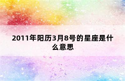 2011年阳历3月8号的星座是什么意思