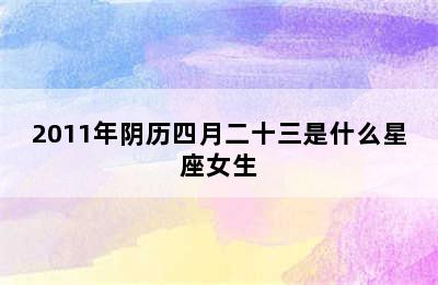 2011年阴历四月二十三是什么星座女生