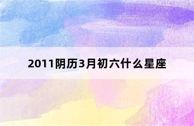 2011阴历3月初六什么星座