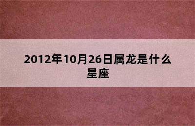 2012年10月26日属龙是什么星座