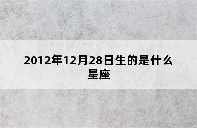 2012年12月28日生的是什么星座