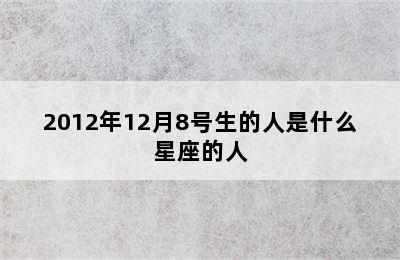 2012年12月8号生的人是什么星座的人