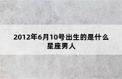 2012年6月10号出生的是什么星座男人