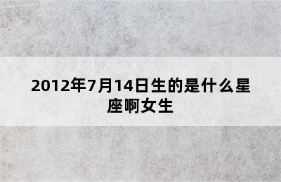 2012年7月14日生的是什么星座啊女生