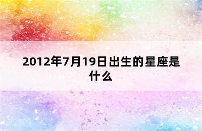 2012年7月19日出生的星座是什么