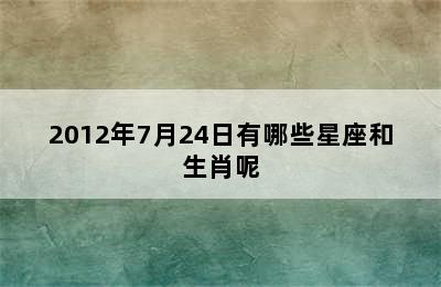 2012年7月24日有哪些星座和生肖呢