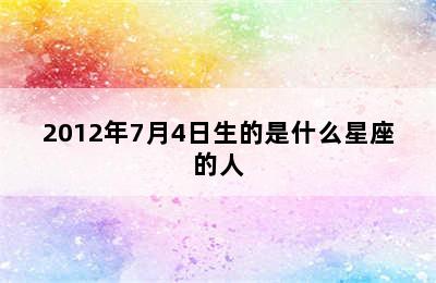 2012年7月4日生的是什么星座的人