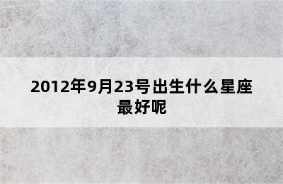 2012年9月23号出生什么星座最好呢