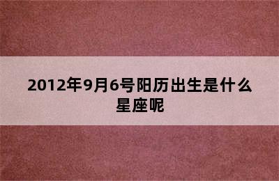 2012年9月6号阳历出生是什么星座呢