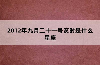 2012年九月二十一号亥时是什么星座