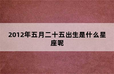 2012年五月二十五出生是什么星座呢