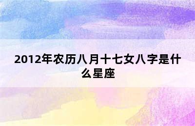 2012年农历八月十七女八字是什么星座