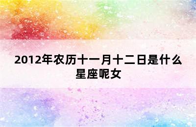 2012年农历十一月十二日是什么星座呢女