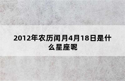 2012年农历闰月4月18日是什么星座呢