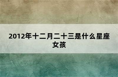 2012年十二月二十三是什么星座女孩