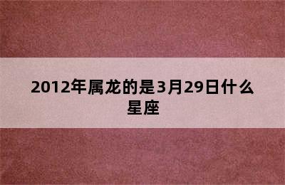 2012年属龙的是3月29日什么星座