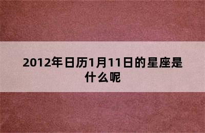 2012年日历1月11日的星座是什么呢