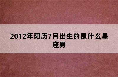 2012年阳历7月出生的是什么星座男