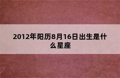 2012年阳历8月16日出生是什么星座