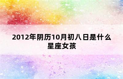 2012年阴历10月初八日是什么星座女孩