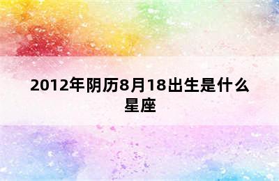 2012年阴历8月18出生是什么星座