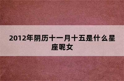 2012年阴历十一月十五是什么星座呢女