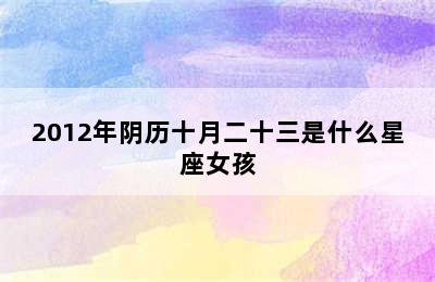 2012年阴历十月二十三是什么星座女孩