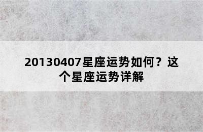 20130407星座运势如何？这个星座运势详解